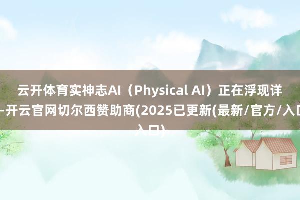 云开体育实神志AI（Physical AI）正在浮现详尽-开云官网切尔西赞助商(2025已更新(最新/官方/入口)