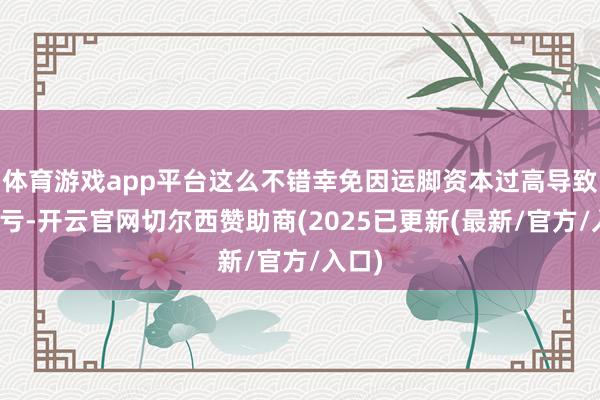 体育游戏app平台这么不错幸免因运脚资本过高导致的吃亏-开云官网切尔西赞助商(2025已更新(最新/官方/入口)