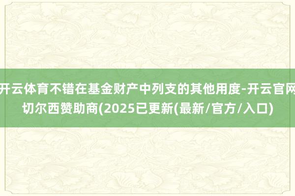 开云体育不错在基金财产中列支的其他用度-开云官网切尔西赞助商(2025已更新(最新/官方/入口)