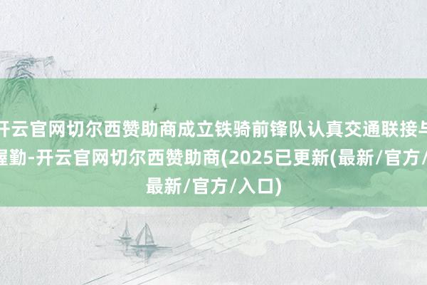 开云官网切尔西赞助商成立铁骑前锋队认真交通联接与济急握勤-开云官网切尔西赞助商(2025已更新(最新/官方/入口)