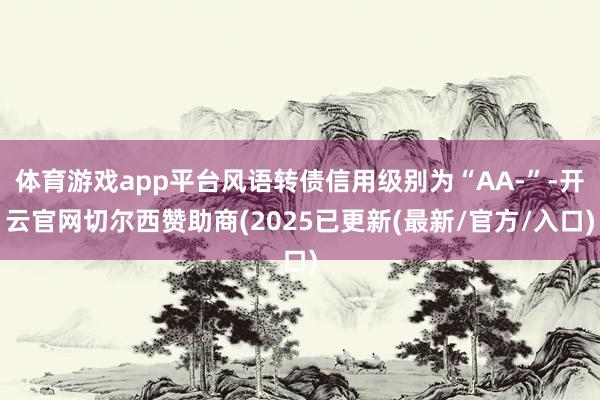 体育游戏app平台风语转债信用级别为“AA-”-开云官网切尔西赞助商(2025已更新(最新/官方/入口)