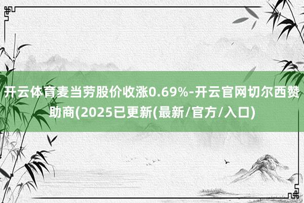 开云体育麦当劳股价收涨0.69%-开云官网切尔西赞助商(2025已更新(最新/官方/入口)