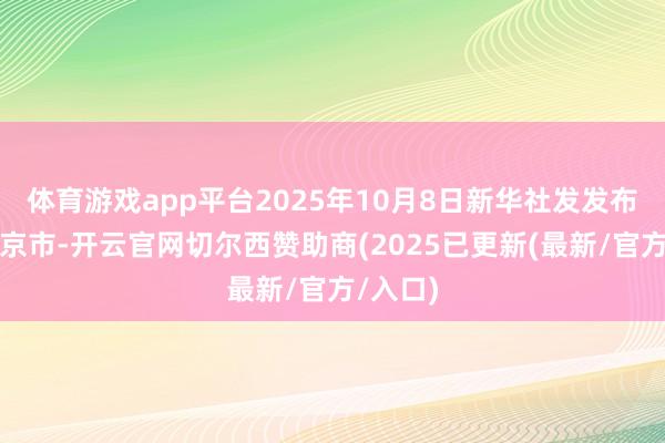 体育游戏app平台2025年10月8日新华社发发布于:北京市-开云官网切尔西赞助商(2025已更新(最新/官方/入口)
