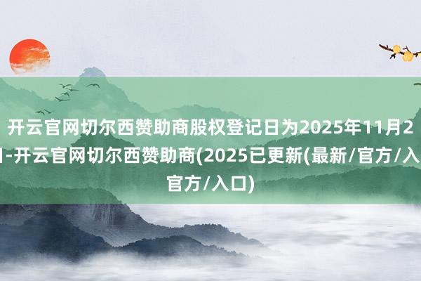 开云官网切尔西赞助商股权登记日为2025年11月20日-开云官网切尔西赞助商(2025已更新(最新/官方/入口)
