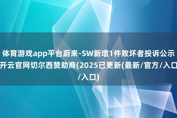 体育游戏app平台蔚来-SW新增1件败坏者投诉公示-开云官网切尔西赞助商(2025已更新(最新/官方/入口)