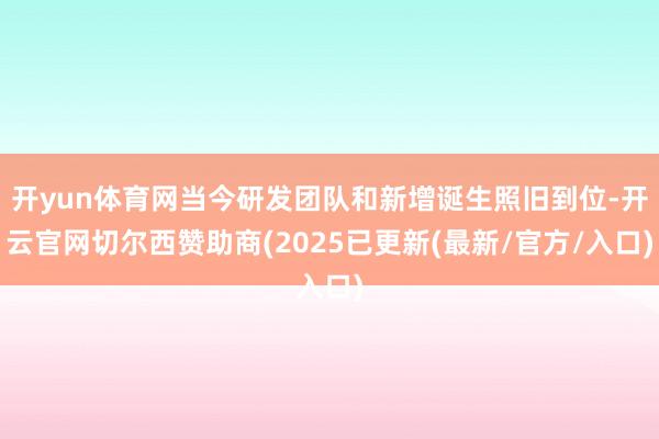 开yun体育网当今研发团队和新增诞生照旧到位-开云官网切尔西赞助商(2025已更新(最新/官方/入口)