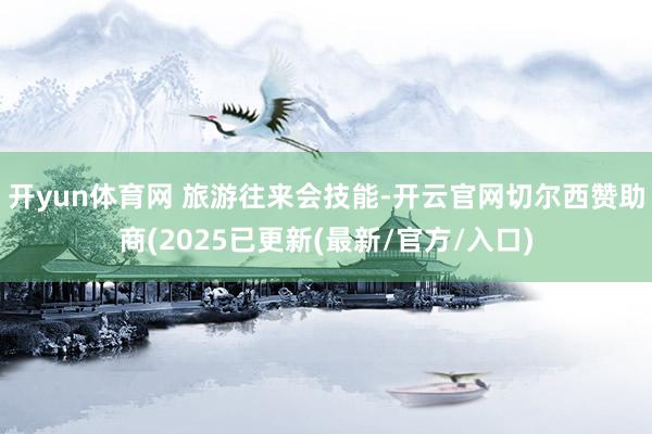 开yun体育网 　　旅游往来会技能-开云官网切尔西赞助商(2025已更新(最新/官方/入口)