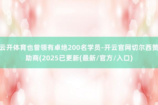 云开体育也曾领有卓绝200名学员-开云官网切尔西赞助商(2025已更新(最新/官方/入口)