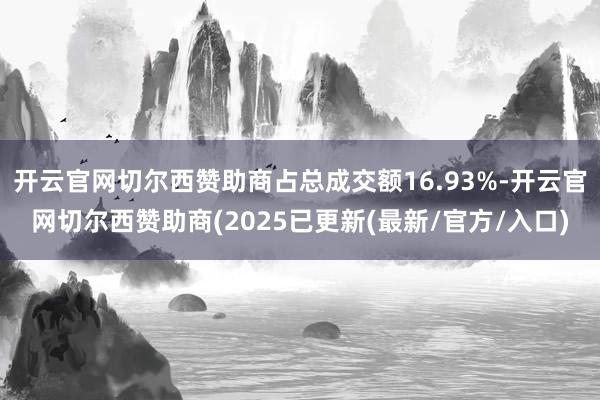 开云官网切尔西赞助商占总成交额16.93%-开云官网切尔西赞助商(2025已更新(最新/官方/入口)