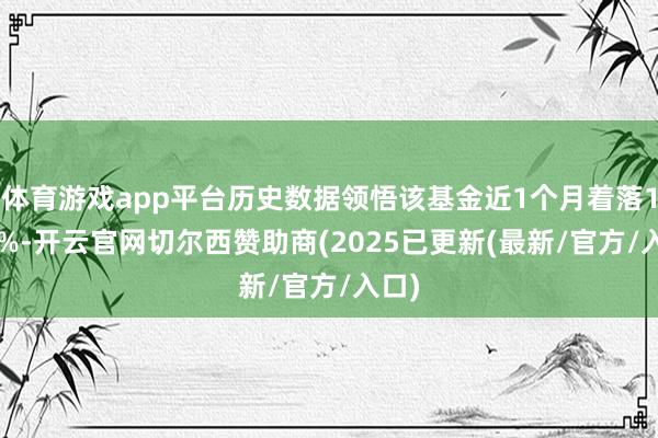 体育游戏app平台历史数据领悟该基金近1个月着落1.38%-开云官网切尔西赞助商(2025已更新(最新/官方/入口)