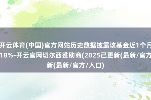 开云体育(中国)官方网站历史数据披露该基金近1个月飞腾2.18%-开云官网切尔西赞助商(2025已更新(最新/官方/入口)