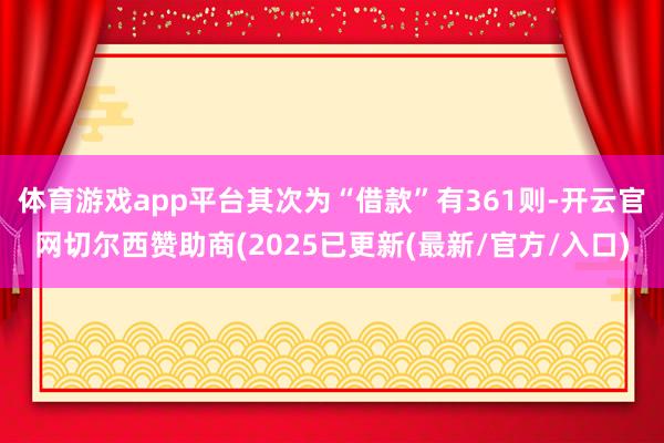 体育游戏app平台其次为“借款”有361则-开云官网切尔西赞助商(2025已更新(最新/官方/入口)