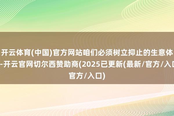 开云体育(中国)官方网站咱们必须树立抑止的生意体系-开云官网切尔西赞助商(2025已更新(最新/官方/入口)