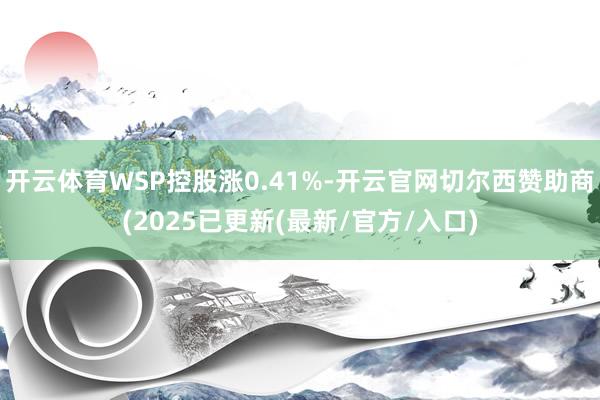 开云体育WSP控股涨0.41%-开云官网切尔西赞助商(2025已更新(最新/官方/入口)
