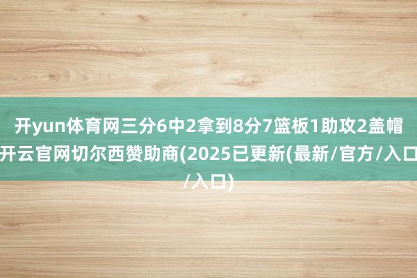 开yun体育网三分6中2拿到8分7篮板1助攻2盖帽-开云官网切尔西赞助商(2025已更新(最新/官方/入口)