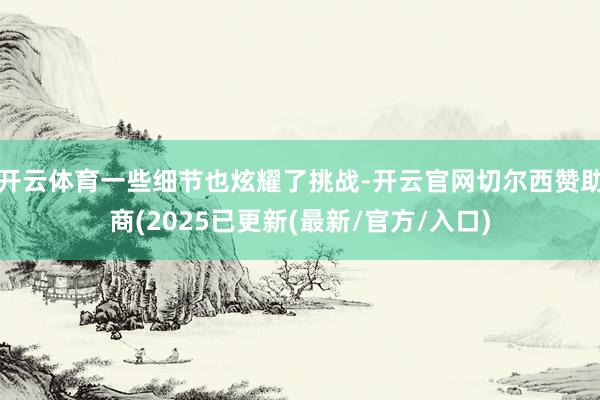 开云体育一些细节也炫耀了挑战-开云官网切尔西赞助商(2025已更新(最新/官方/入口)