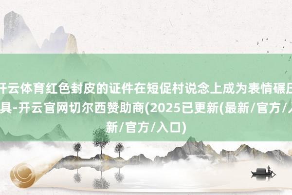 开云体育红色封皮的证件在短促村说念上成为表情碾压的器具-开云官网切尔西赞助商(2025已更新(最新/官方/入口)