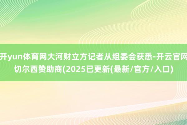 开yun体育网大河财立方记者从组委会获悉-开云官网切尔西赞助商(2025已更新(最新/官方/入口)