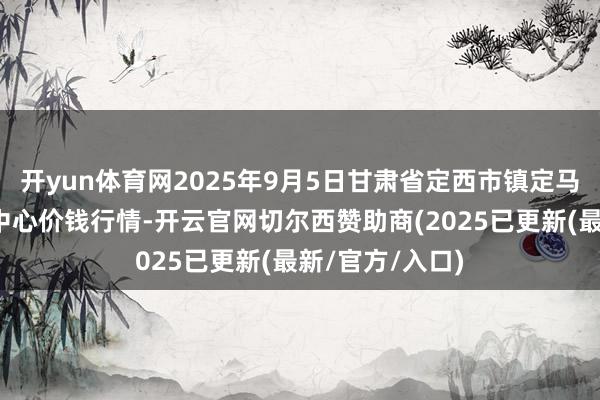 开yun体育网2025年9月5日甘肃省定西市镇定马铃薯轮廓交游中心价钱行情-开云官网切尔西赞助商(2025已更新(最新/官方/入口)